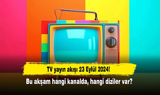 TV yayın akışı 23 Eylül 2024! Bu akşam hangi kanalda, hangi diziler var?