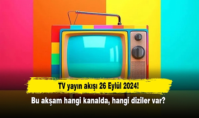 TV yayın akışı 26 Eylül 2024! Bu akşam hangi kanalda, hangi diziler var?