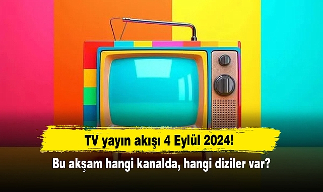TV yayın akışı 4 Eylül 2024! Bu akşam hangi kanalda, hangi diziler var?