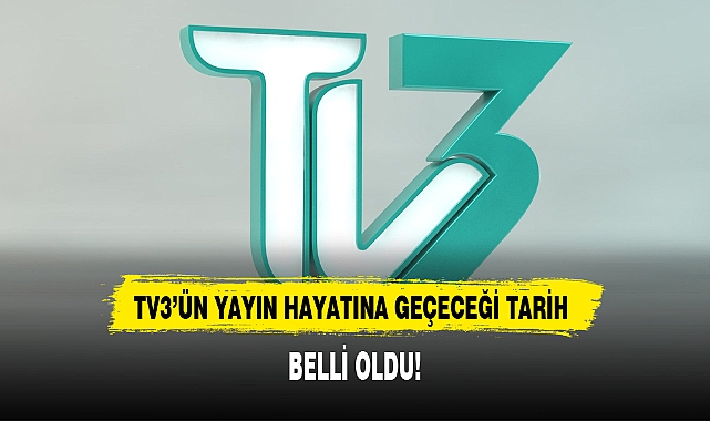 TV3'ÜN YAYIN HAYATINA GEÇECEĞİ TARİH BELLİ OLDU!