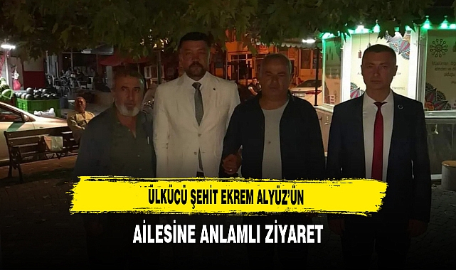 Ülkücü Şehit Ekrem Alyüz’ün  Ailesine Anlamlı Ziyaret