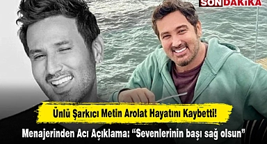 Ünlü Şarkıcı Metin Arolat Hayatını Kaybetti!  Menajerinden Acı Açıklama: “Sevenlerinin başı sağ olsun”