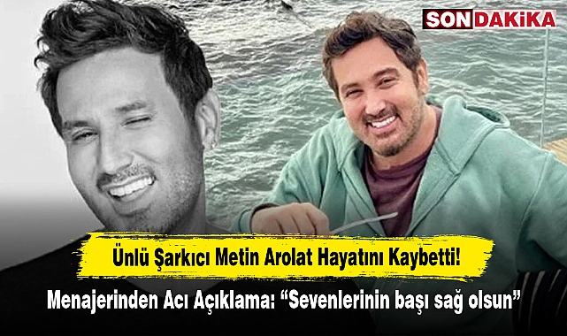Ünlü Şarkıcı Metin Arolat Hayatını Kaybetti!  Menajerinden Acı Açıklama: “Sevenlerinin başı sağ olsun”