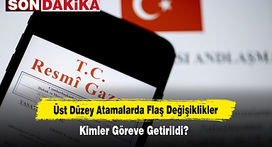 Üst Düzey Atamalarda Flaş Değişiklikler: Kimler Göreve Getirildi?