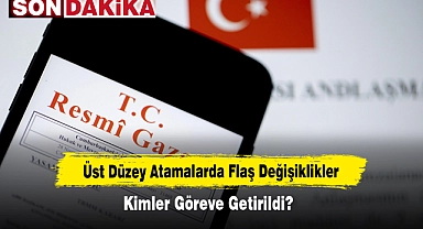 Üst Düzey Atamalarda Flaş Değişiklikler: Kimler Göreve Getirildi?