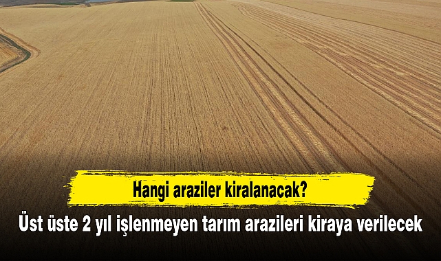 Üst üste 2 yıl işlenmeyen tarım arazileri kiraya verilecek