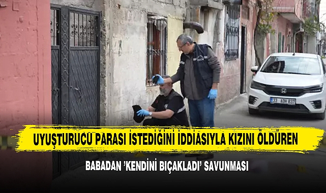 Uyuşturucu Parası İstediğini İddiasıyla Kızını Öldüren Babadan ’Kendini Bıçakladı’ Savunması