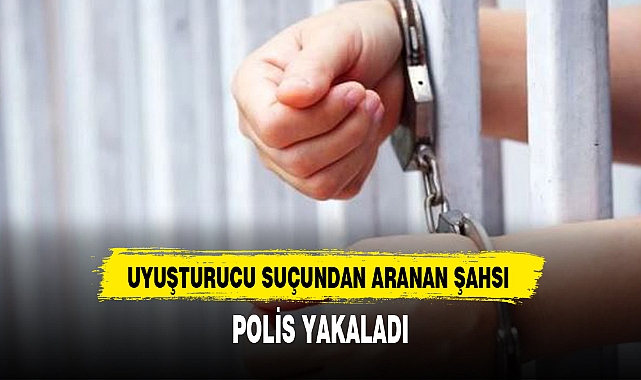 UYUŞTURUCU SUÇUNDAN ARANAN ŞAHSI POLİS YAKALADI