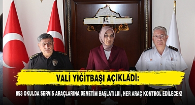 VALİ YİĞİTBAŞI AÇIKLADI: 853 OKULDA SERVİS ARAÇLARINA DENETİM BAŞLATILDI