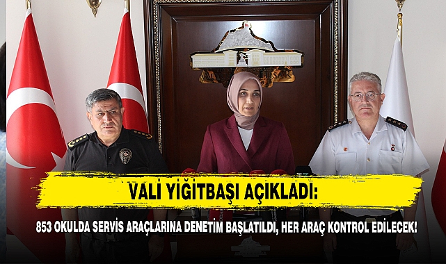 VALİ YİĞİTBAŞI AÇIKLADI:  853 OKULDA SERVİS ARAÇLARINA DENETİM BAŞLATILDI