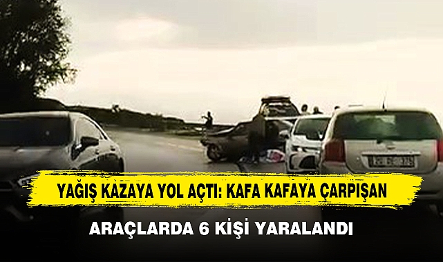 Yağış Kazaya Yol Açtı: Kafa Kafaya Çarpışan Araçlarda 6 Kişi Yaralandı!