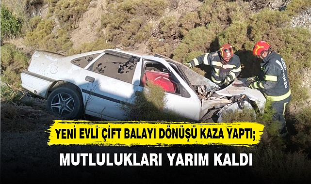 YENİ EVLİ ÇİFT BALAYI DÖNÜŞÜ KAZA YAPTI; MUTLULUKLARI YARIM KALDI