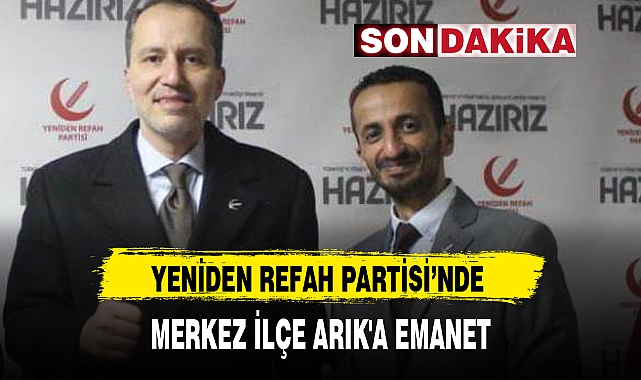YENİDEN REFAH PARTİSİ'NDE MERKEZ İLÇE ARIK'A EMANET
