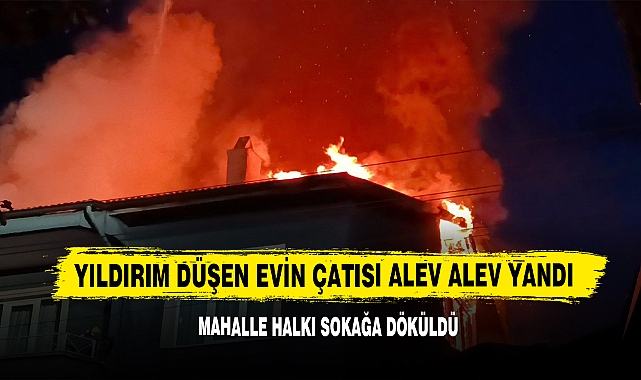 Yıldırım Düşen Evin Çatısı Alev Alev Yandı!