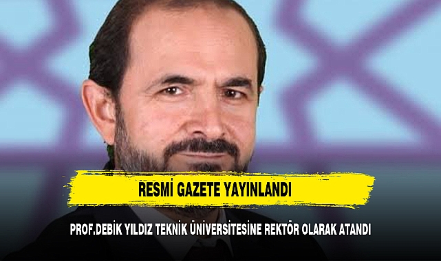 YILDIZ TEKNİK ÜNİVERSİTESİ'NİN YENİ REKTÖRÜ DEBİK OLDU