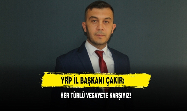 YRP İl Başkanı Çakır: Her Türlü Vesayete Karşıyız!