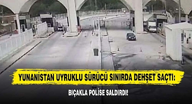 Yunanistan Uyruklu Sürücü Sınırda Dehşet Saçtı: Bıçakla Polise Saldırdı!