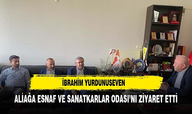 YURDUNUSEVEN, ALİAĞA ESNAF VE SANATKARLAR ODASI’NI ZİYARET ETTİ
