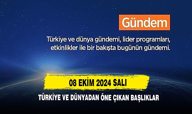08 Ekim 2024 Salı Türkiye Ve Dünyadan Öne Çıkan Başlıklar