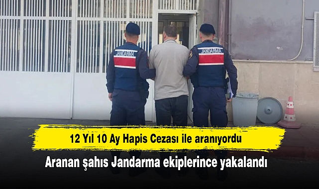 12 Yıl 10 Ay Hapis Cezası ile aranıyordu:  Aranan şahıs Jandarma ekiplerince yakalandı