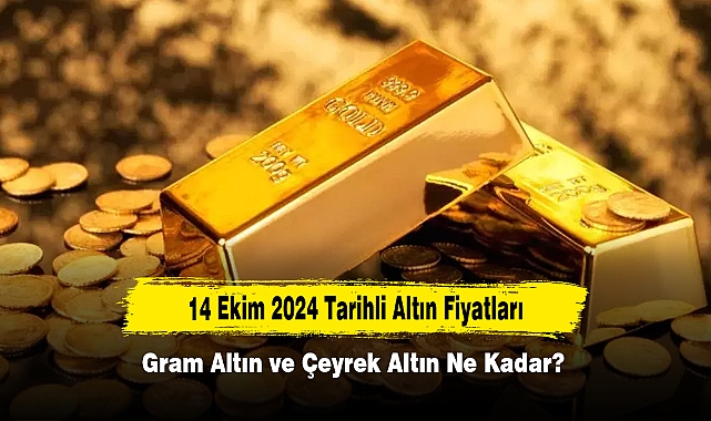 14 Ekim 2024 Tarihli Altın Fiyatları: Gram Altın ve Çeyrek Altın Ne Kadar?
