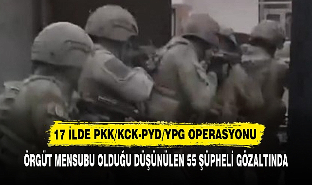 17 İLDE PKK/KCK-PYD/YPG OPERASYONU