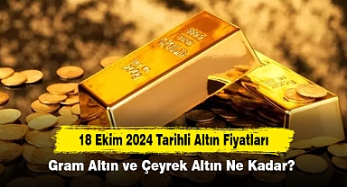 18 Ekim 2024 Tarihli Altın Fiyatları: Gram Altın ve Çeyrek Altın Ne Kadar?