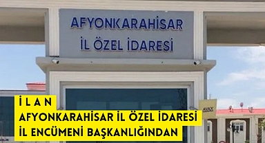 İ L A N AFYONKARAHİSAR İL ÖZEL İDARESİ İL ENCÜMENİ BAŞKANLIĞINDAN