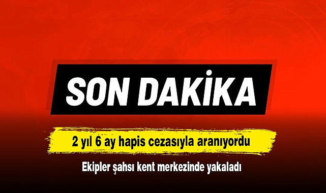 2 yıl 6 ay hapis cezasıyla aranıyordu: Ekipler şahsı kent merkezinde yakaladı