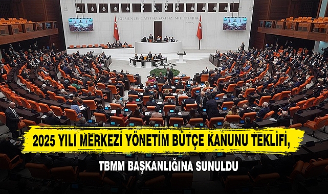 2025 Yılı Merkezi Yönetim Bütçe Kanunu Teklifi, TBMM Başkanlığına Sunuldu