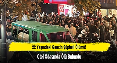 22 Yaşındaki Gencin Şüpheli Ölümü: Otel Odasında Ölü Bulundu!
