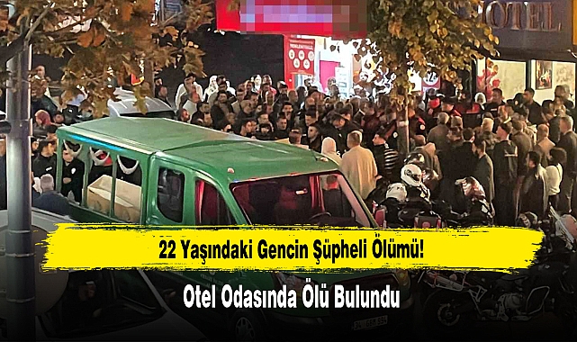 22 Yaşındaki Gencin Şüpheli Ölümü: Otel Odasında Ölü Bulundu!