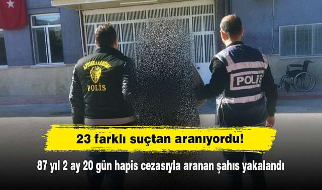 23 farklı suçtan aranıyordu!  87 yıl 2 ay 20 gün hapis cezasıyla aranan şahıs yakalandı