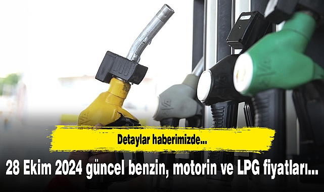 28 Ekim 2024 güncel benzin, motorin ve LPG fiyatları...