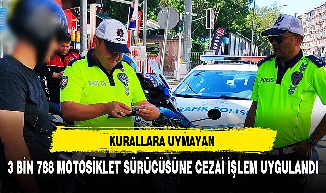 3 BİN 788 MOTOSİKLET SÜRÜCÜSÜNE CEZAİ İŞLEM UYGULANDI