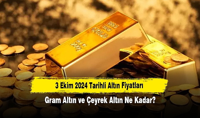 3 Ekim 2024 Tarihli Altın Fiyatları: Gram Altın ve Çeyrek Altın Ne Kadar?