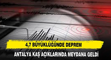 4,7 BÜYÜKLÜĞÜNDE DEPREM ANTALYA KAŞ AÇIKLARINDA MEYDANA GELDİ