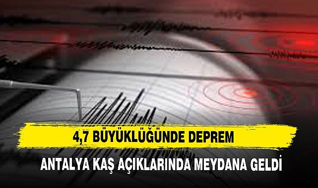 4,7 BÜYÜKLÜĞÜNDE DEPREM ANTALYA KAŞ AÇIKLARINDA MEYDANA GELDİ