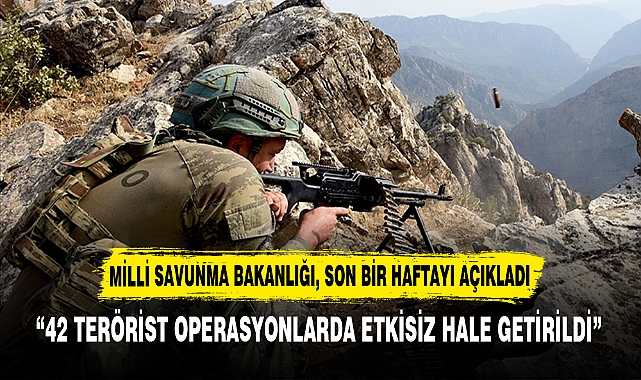 “42 TERÖRİST OPERASYONLARDA ETKİSİZ HALE GETİRİLDİ”