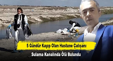 5 Gündür Kayıp Olan Hastane Çalışanı, Sulama Kanalında Ölü Bulundu