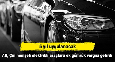 5 yıl uygulanacak! AB, Çin menşeli elektrikli araçlara ek gümrük vergisi getirdi