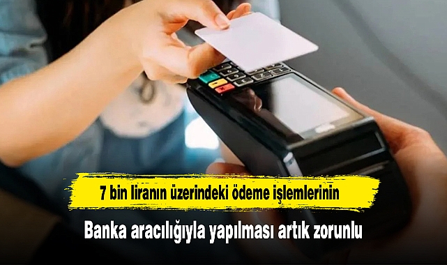 7 bin liranın üzerindeki ödeme işlemlerinin banka aracılığıyla yapılması artık zorunlu
