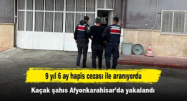 9 yıl 6 ay hapis cezası ile aranıyordu: Kaçak şahıs Afyonkarahisar’da yakalandı