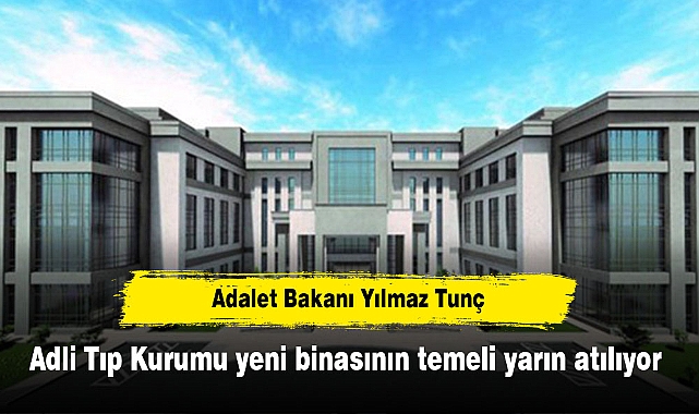 Adalet Bakanı Yılmaz Tunç "Adli Tıp Kurumu yeni binasının temeli yarın atılıyor"