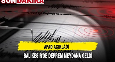 AFAD AÇIKLADI, BALIKESİR'DE DEPREM MEYDANA GELDİ