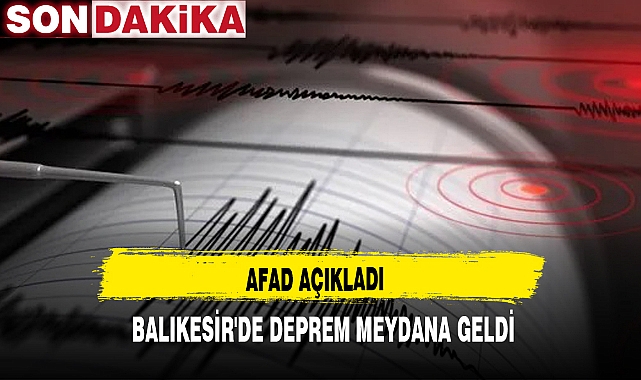 AFAD AÇIKLADI, BALIKESİR'DE DEPREM MEYDANA GELDİ