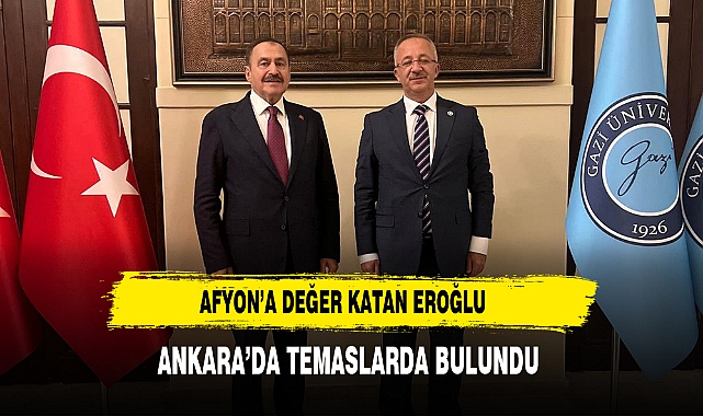 Afyon’a Değer Katan Eroğlu Ankara’da Temaslarda Bulundu