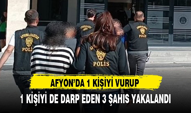 AFYON'DA 1 KİŞİYİ VURUP 1 KİŞİYİ DE DARP EDEN 3 ŞAHIS YAKALANDI