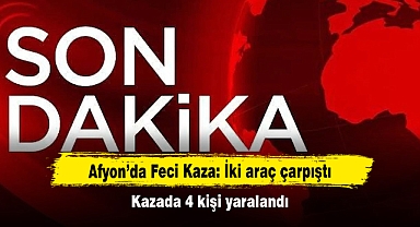 Afyon’da Feci Kaza: İki araç çarpıştı! Kazada 4 kişi yaralandı