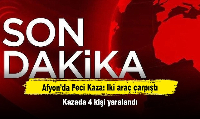 Afyon’da Feci Kaza: İki araç çarpıştı!  Kazada 4 kişi yaralandı